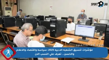 مؤشرات تنسيق الشعبة الأدبية 2025: سياسة واقتصاد والإعلام والألسن.. تعرف على النسب الآن